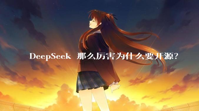 DeepSeek 那么厉害为什么要开源？