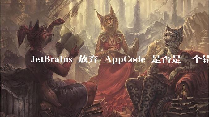 JetBrains 放弃 AppCode 是否是一个错误决定？